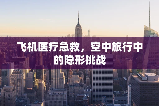 飞机医疗急救，空中旅行中的隐形挑战
