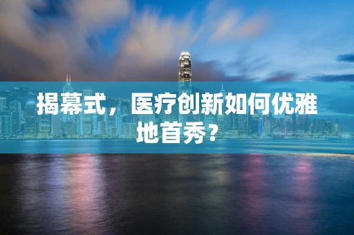 揭幕式，医疗创新如何优雅地首秀？