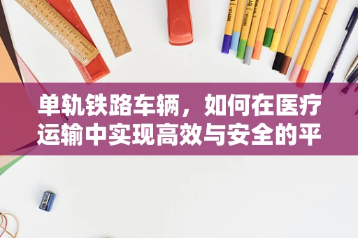 单轨铁路车辆，如何在医疗运输中实现高效与安全的平衡？