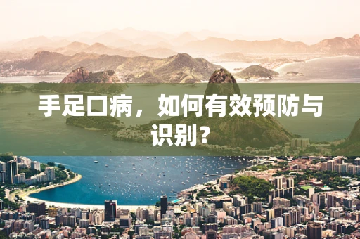 手足口病，如何有效预防与识别？