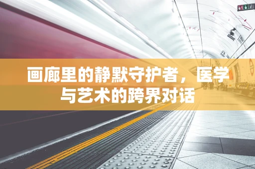 画廊里的静默守护者，医学与艺术的跨界对话