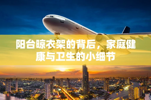 阳台晾衣架的背后，家庭健康与卫生的小细节