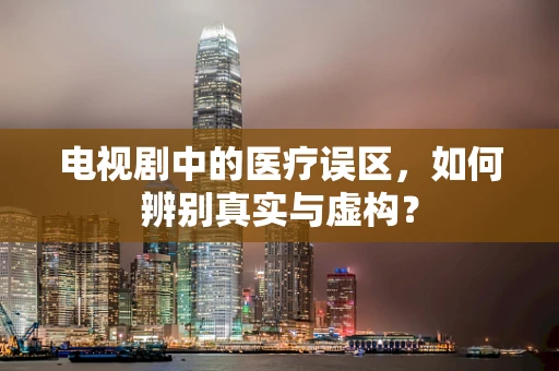 电视剧中的医疗误区，如何辨别真实与虚构？