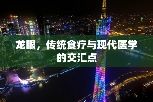 龙眼，传统食疗与现代医学的交汇点