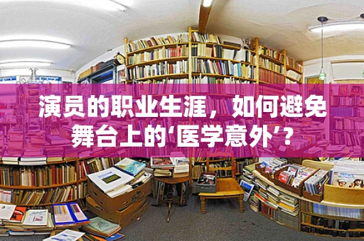 演员的职业生涯，如何避免舞台上的‘医学意外’？