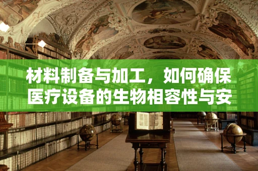 材料制备与加工，如何确保医疗设备的生物相容性与安全性？