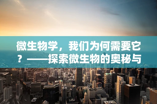 微生物学，我们为何需要它？——探索微生物的奥秘与人类健康