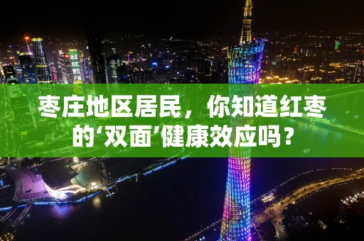 枣庄地区居民，你知道红枣的‘双面’健康效应吗？