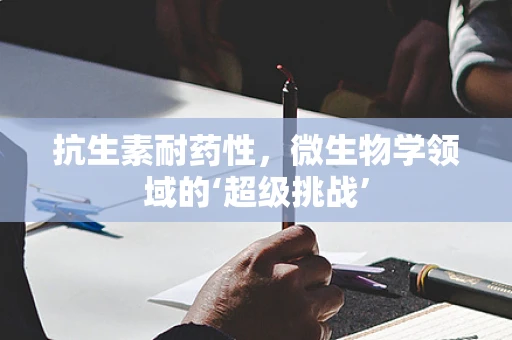 抗生素耐药性，微生物学领域的‘超级挑战’