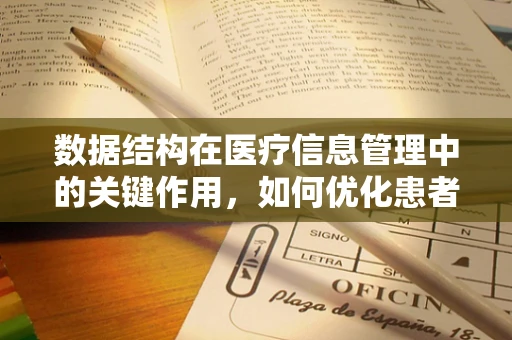 数据结构在医疗信息管理中的关键作用，如何优化患者信息检索？