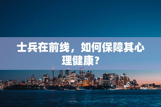 士兵在前线，如何保障其心理健康？
