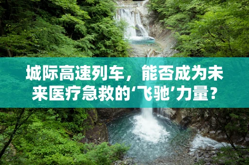 城际高速列车，能否成为未来医疗急救的‘飞驰’力量？