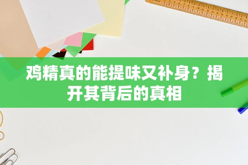 鸡精真的能提味又补身？揭开其背后的真相