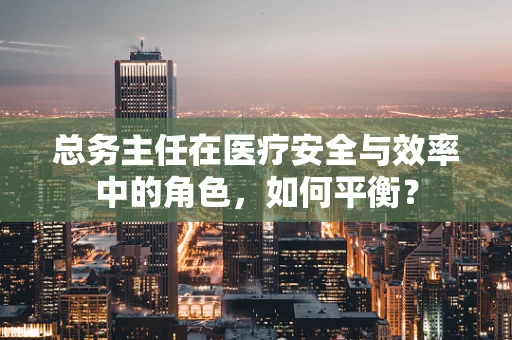 总务主任在医疗安全与效率中的角色，如何平衡？