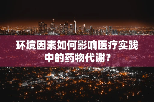 环境因素如何影响医疗实践中的药物代谢？