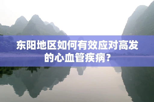 东阳地区如何有效应对高发的心血管疾病？