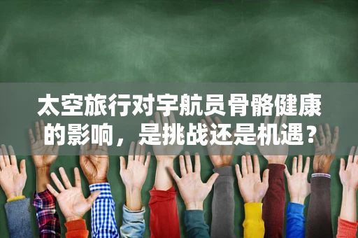 太空旅行对宇航员骨骼健康的影响，是挑战还是机遇？