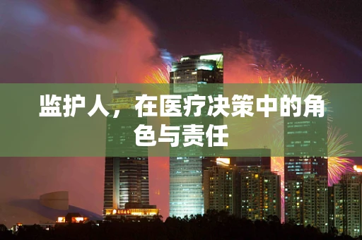 监护人，在医疗决策中的角色与责任