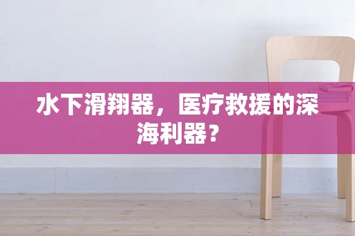 水下滑翔器，医疗救援的深海利器？
