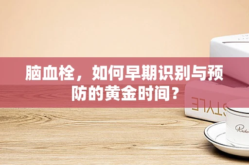 脑血栓，如何早期识别与预防的黄金时间？