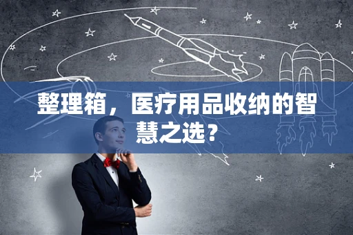 整理箱，医疗用品收纳的智慧之选？