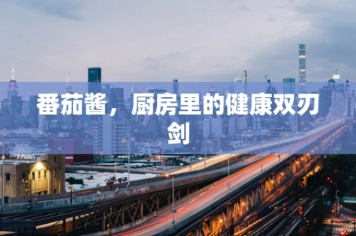 番茄酱，厨房里的健康双刃剑