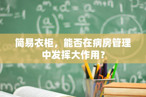 简易衣柜，能否在病房管理中发挥大作用？