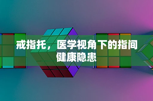 戒指托，医学视角下的指间健康隐患