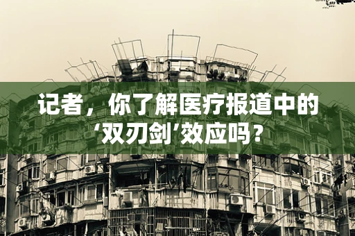 记者，你了解医疗报道中的‘双刃剑’效应吗？
