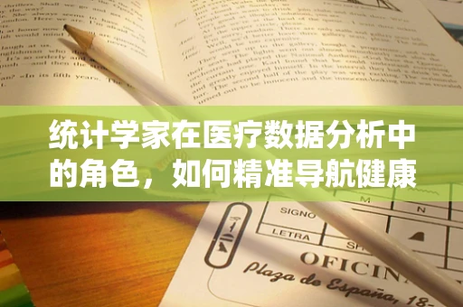 统计学家在医疗数据分析中的角色，如何精准导航健康之舟？