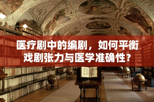 医疗剧中的编剧，如何平衡戏剧张力与医学准确性？