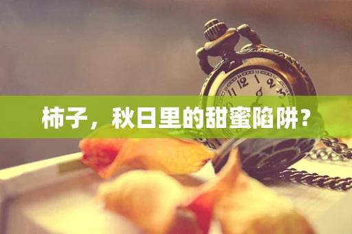 柿子，秋日里的甜蜜陷阱？