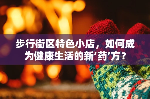 步行街区特色小店，如何成为健康生活的新‘药’方？