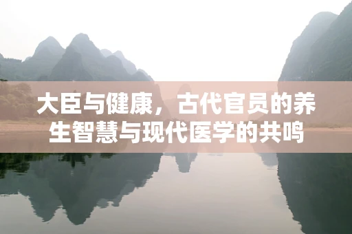 大臣与健康，古代官员的养生智慧与现代医学的共鸣