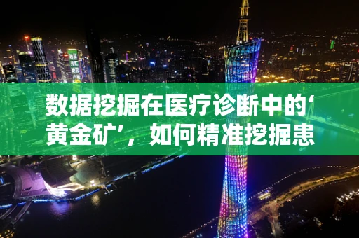 数据挖掘在医疗诊断中的‘黄金矿’，如何精准挖掘患者健康信息？