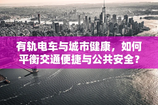 有轨电车与城市健康，如何平衡交通便捷与公共安全？
