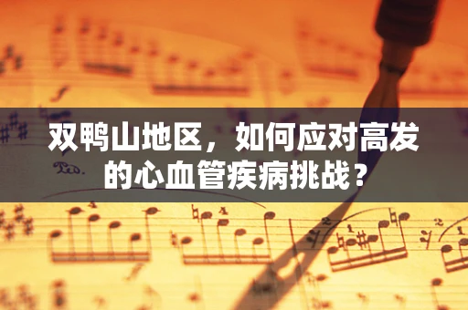 双鸭山地区，如何应对高发的心血管疾病挑战？