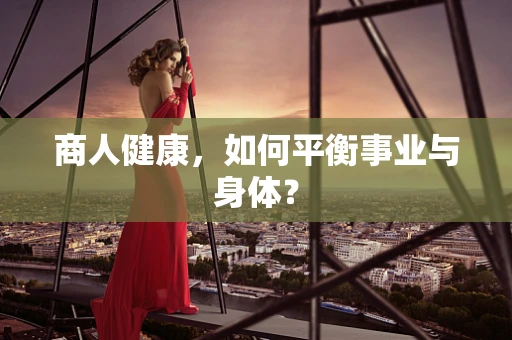 商人健康，如何平衡事业与身体？