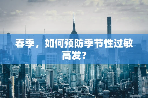 春季，如何预防季节性过敏高发？