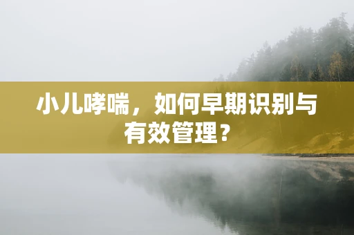 小儿哮喘，如何早期识别与有效管理？