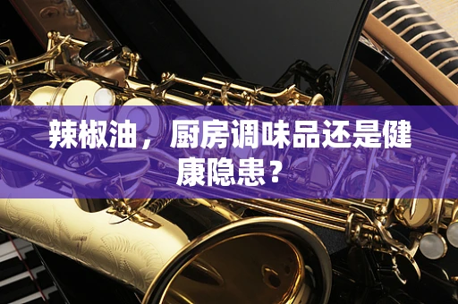 辣椒油，厨房调味品还是健康隐患？
