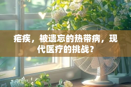 疟疾，被遗忘的热带病，现代医疗的挑战？