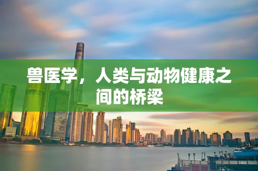 兽医学，人类与动物健康之间的桥梁
