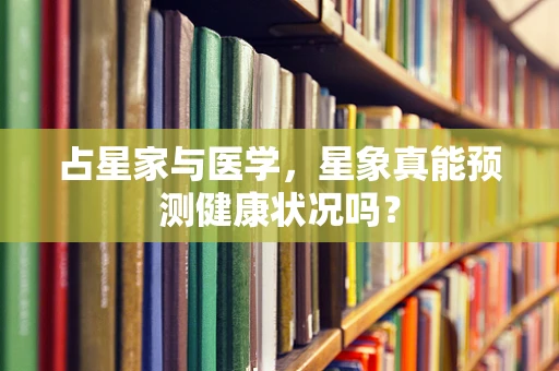 占星家与医学，星象真能预测健康状况吗？