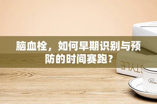 脑血栓，如何早期识别与预防的时间赛跑？