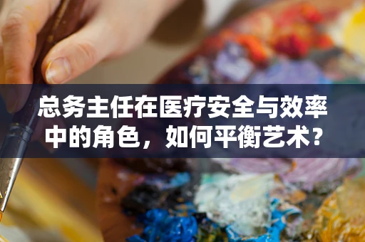 总务主任在医疗安全与效率中的角色，如何平衡艺术？