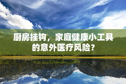 厨房挂钩，家庭健康小工具的意外医疗风险？