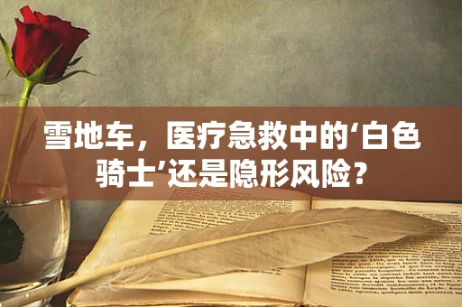 雪地车，医疗急救中的‘白色骑士’还是隐形风险？