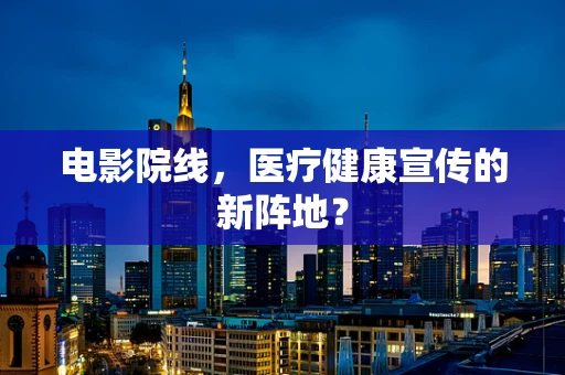 电影院线，医疗健康宣传的新阵地？