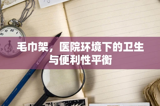 毛巾架，医院环境下的卫生与便利性平衡